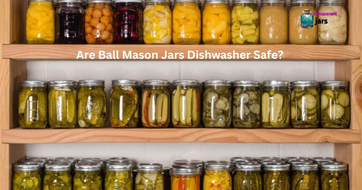 Are Ball Mason Jars Dishwasher Safe? A Comprehensive Guide