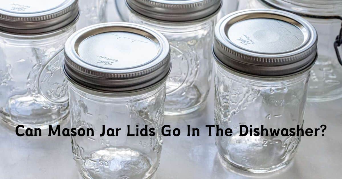Can Mason Jar Lids Go In The Dishwasher?