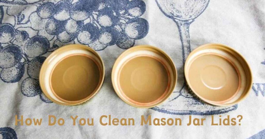 How Do You Clean Mason Jar Lids?